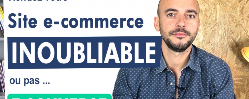E-Commerce : Rendez votre site INOUBLIABLE !